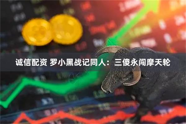 诚信配资 罗小黑战记同人：三傻永闯摩天轮