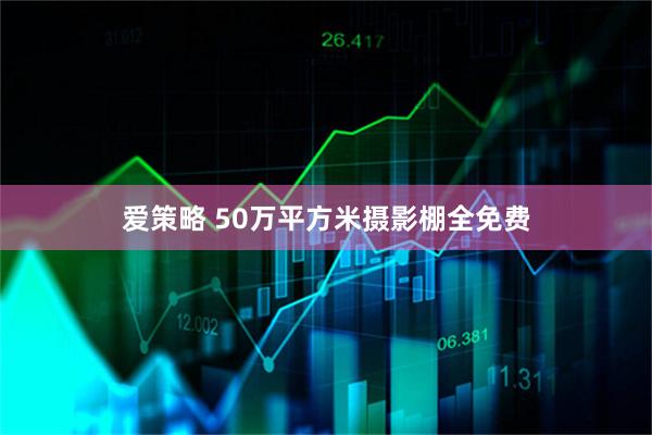 爱策略 50万平方米摄影棚全免费