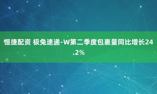 恒捷配资 极兔速递-W第二季度包裹量同比增长24.2%
