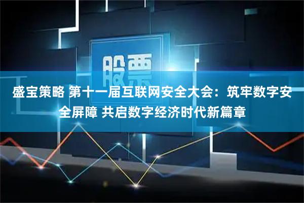 盛宝策略 第十一届互联网安全大会：筑牢数字安全屏障 共启数字经济时代新篇章